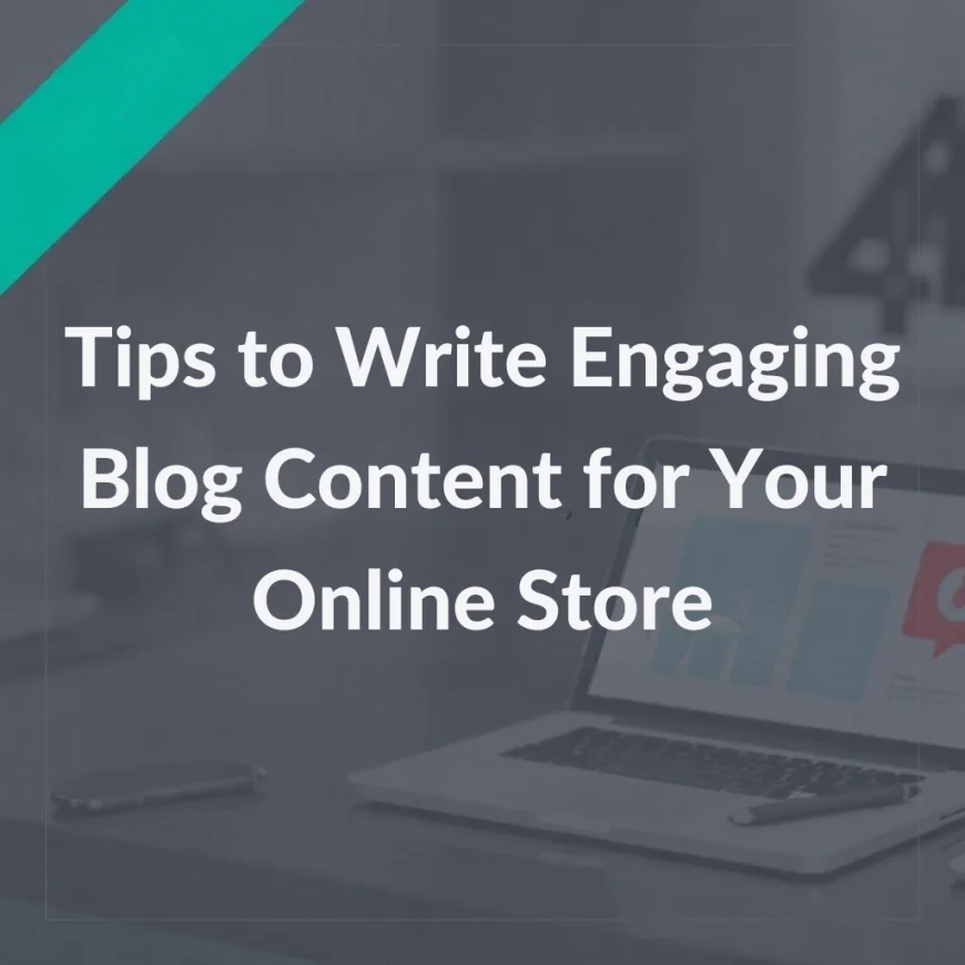 Tips to Write Engaging Blog Content for Your Online Store
